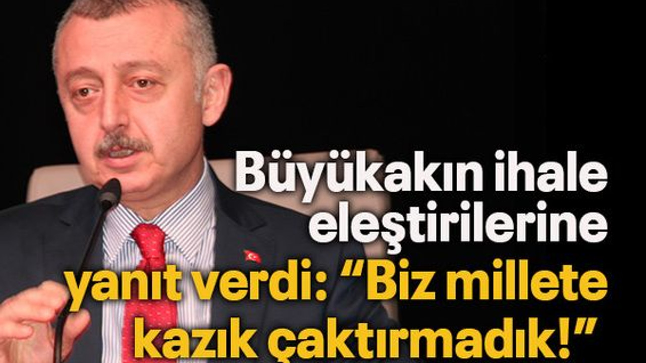 Büyükakın ihale eleştirilerine yanıt verdi: “Biz millete kazık çaktırmadık!”